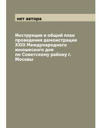 Инструкция и общий план проведения демонстрации XXlll Международного юношеского дня по Советскому району г. Москвы
