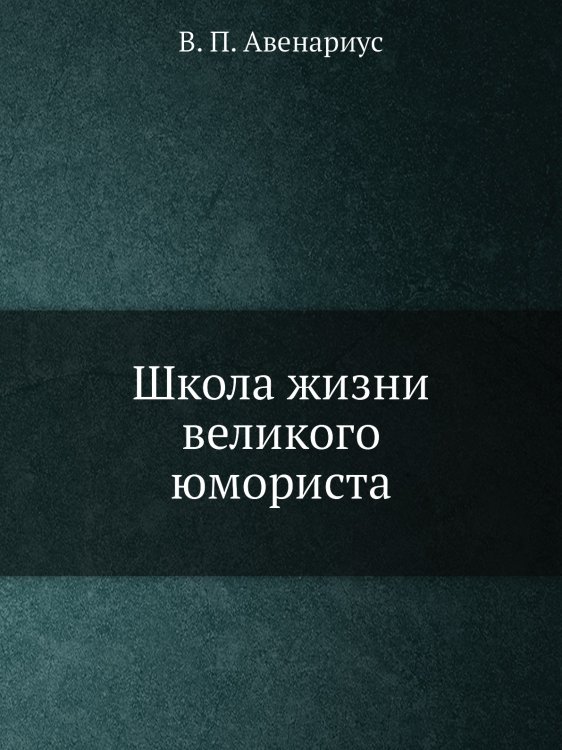 Обложка книги «Школа жизни великого юмориста» — В. П. Авенариус, ISBN 9785458136914