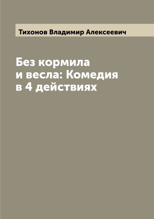 Обложка книги «Без кормила и весла: Комедия в 4 действиях» — Тихонов Владимир Алексеевич, ISBN 9785519768801
