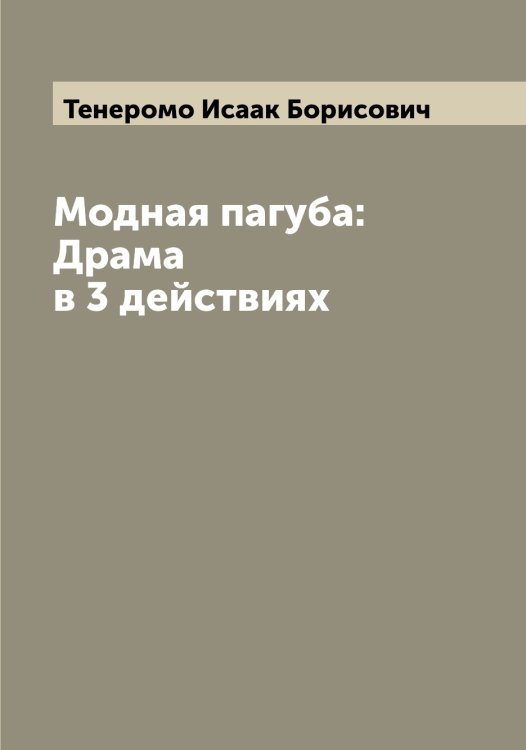 Модная пагуба: Драма в 3 действиях Обложка книги «Модная пагуба: Драма в 3 действиях» — Тенеромо Исаак Борисович, ISBN 9785519764773