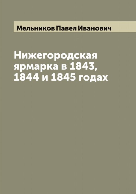 Обложка книги «Нижегородская ярмарка в 1843, 1844 и 1845 годах» — Мельников Павел Иванович, ISBN 9785519961455