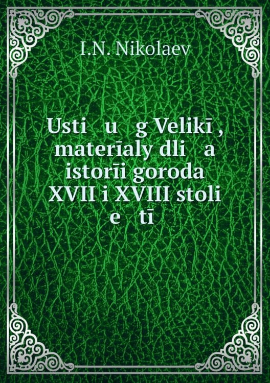 Usti   u   g Velikīĭ, materīaly dli   a    istorīi goroda XVII i XVIII stoli   e   tīĭ