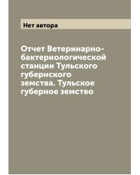 Отчет Ветеринарно-бактериологической станции Тульского губернского земства. Тульское губерное земство