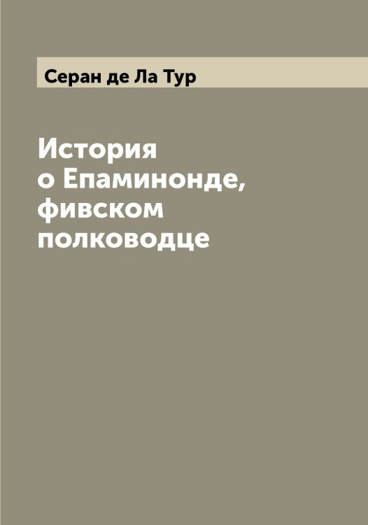 Обложка книги «История о Епаминонде, фивском полководце» — Серан де Ла Тур, ISBN 9785519853828