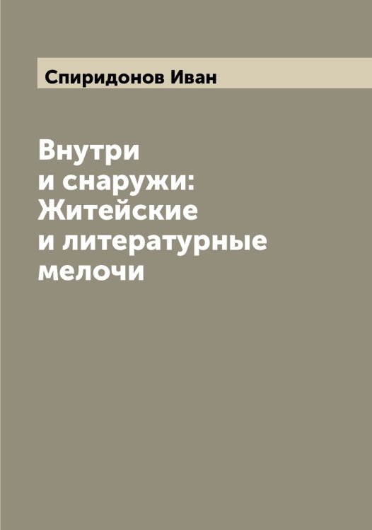 Обложка книги «Внутри и снаружи: Житейские и литературные мелочи» — Спиридонов Иван, ISBN 9785519751209