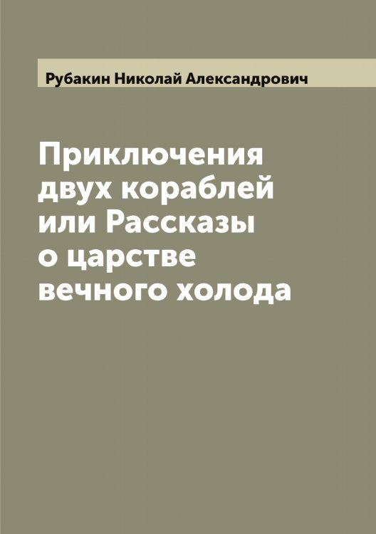 Приключения двух кораблей или Рассказы о царстве вечного холода Обложка книги «Приключения двух кораблей или Рассказы о царстве вечного холода» — Рубакин Николай Александрович, ISBN 9785519837231