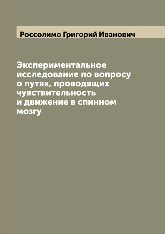 Обложка книги «Экспериментальное исследование по вопросу о путях, проводящих чувствительность и движение в спинном мозгу» — Россолимо Григорий Иванович, ISBN 9785519835251
