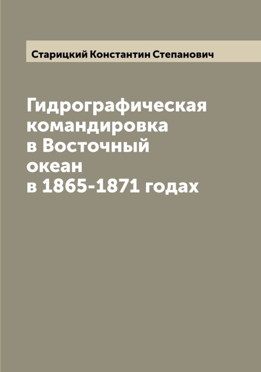 Гидрографическая командировка в Восточный океан в 1865-1871 годах Обложка книги «Гидрографическая командировка в Восточный океан в 1865-1871 годах» — Старицкий Константин Степанович, ISBN 9785519753364