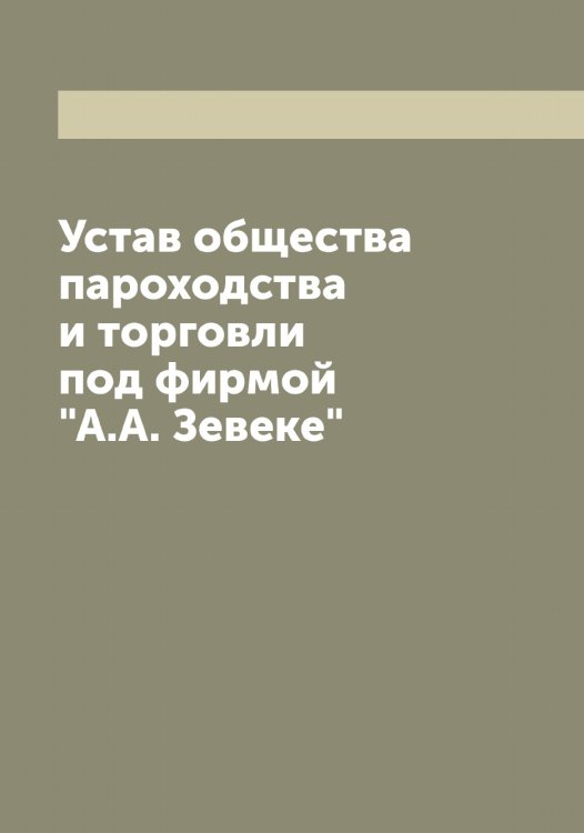Обложка книги «Устав общества пароходства и торговли под фирмой "А.А. Зевеке"» — нет автора, ISBN 9785521259014