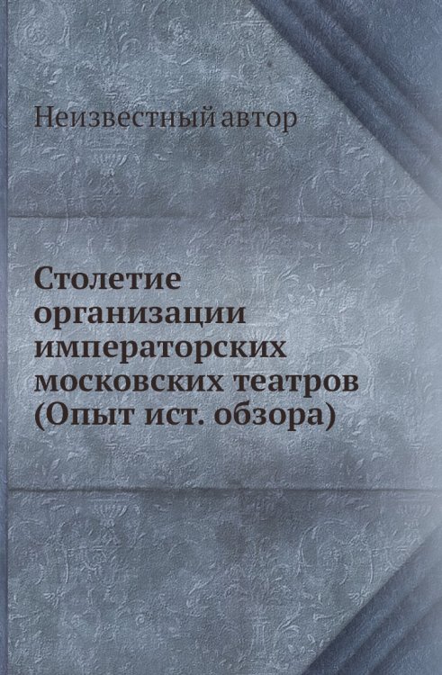 Столетие организации императорских московских театров (Опыт ист. обзора)
