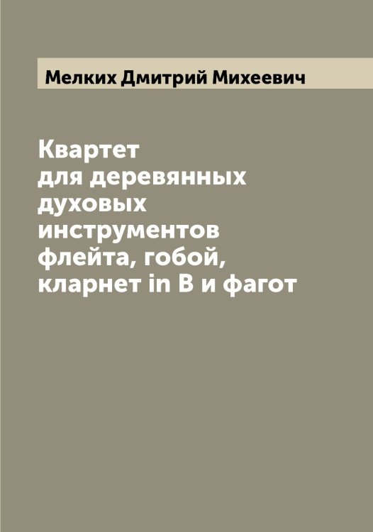Квартет для деревянных духовых инструментов флейта, гобой, кларнет in В и фагот Обложка книги «Квартет для деревянных духовых инструментов флейта, гобой, кларнет in В и фагот» — Мелких Дмитрий Михеевич, ISBN 9785519960977