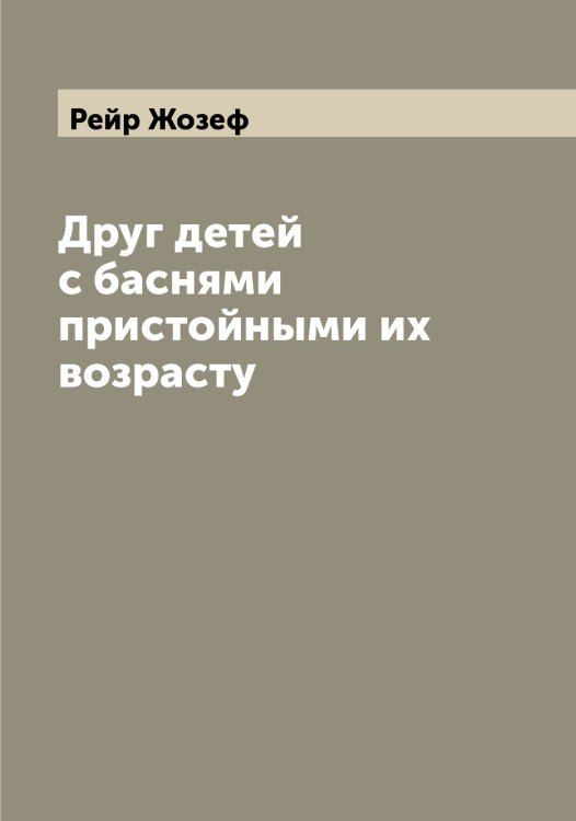Обложка книги «Друг детей с баснями пристойными их возрасту» — Рейр Жозеф, ISBN 9785519804967