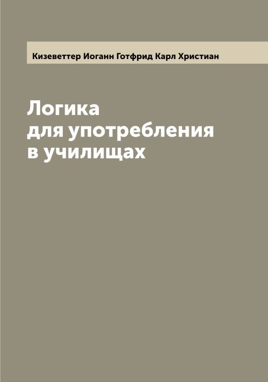 Обложка книги «Логика для употребления в училищах» — Кизеветтер Иоганн Готфрид Карл Христиан, ISBN 9785519890038