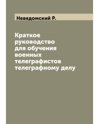 Краткое руководство для обучения военных телеграфистов телеграфному делу