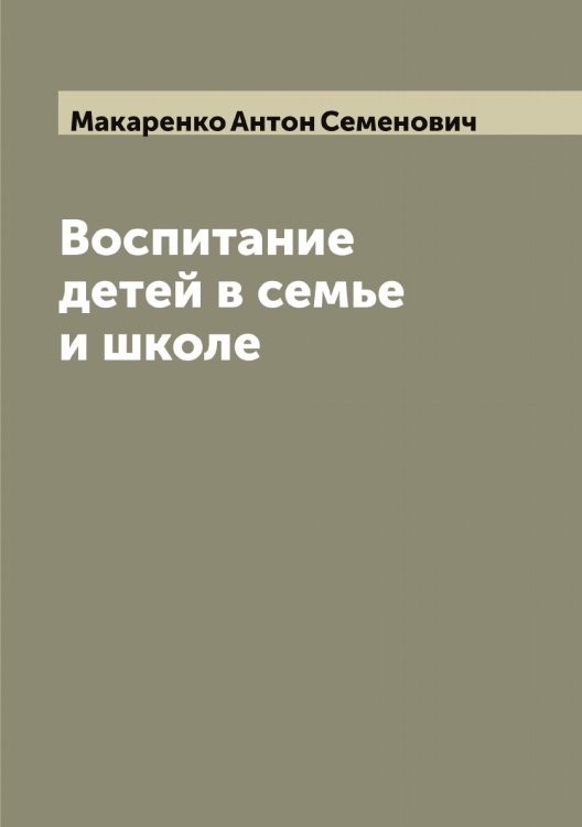 Воспитание детей в семье и школе Обложка книги «Воспитание детей в семье и школе» — Макаренко Антон Семенович, ISBN 9785519947275
