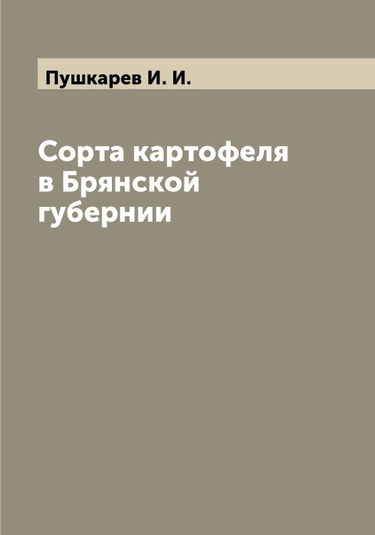 Обложка книги «Сорта картофеля в Брянской губернии» — Пушкарев И. И., ISBN 9785519799072