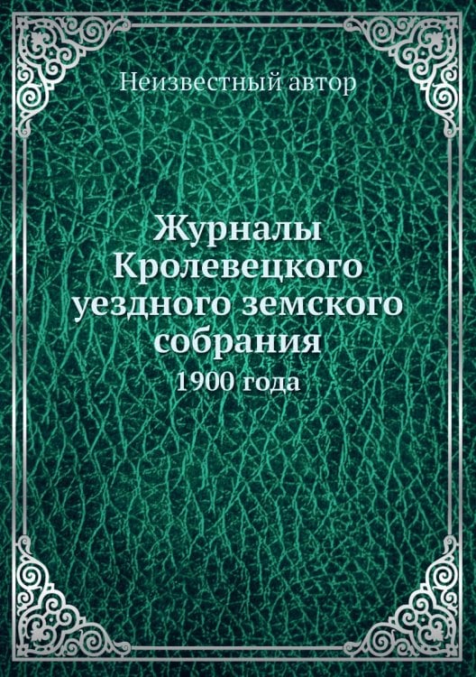 Журналы Кролевецкого уездного земского собрания Журналы Кролевецкого уездного земского собрания