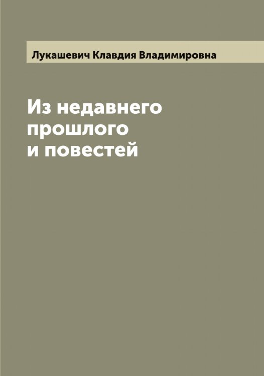 Обложка книги «Из недавнего прошлого и повестей Клавдии Лукашевич» — Лукашевич Клавдия Владимировна, ISBN 9785519940047