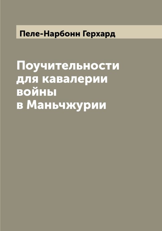 Обложка книги «Поучительности для кавалерии войны в Маньчжурии» — Пеле-Нарбонн Герхард, ISBN 9785521274529