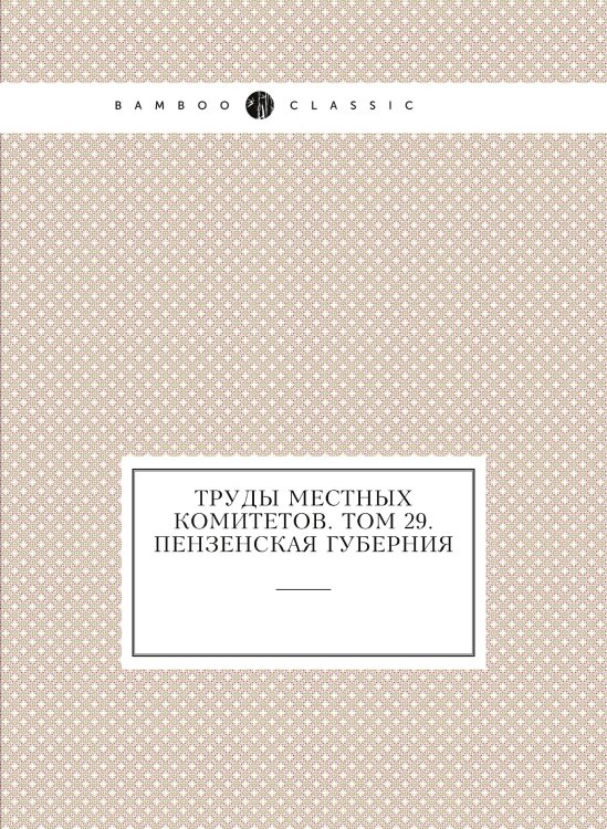 Труды местных комитетов. Том 29. Пензенская губерния