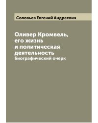 Оливер Кромвель, его жизнь и политическая деятельность