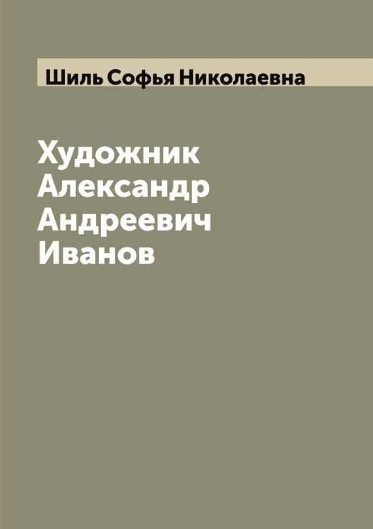 Обложка книги «Художник Александр Андреевич Иванов» — Шиль Софья Николаевна, ISBN 9785521311422