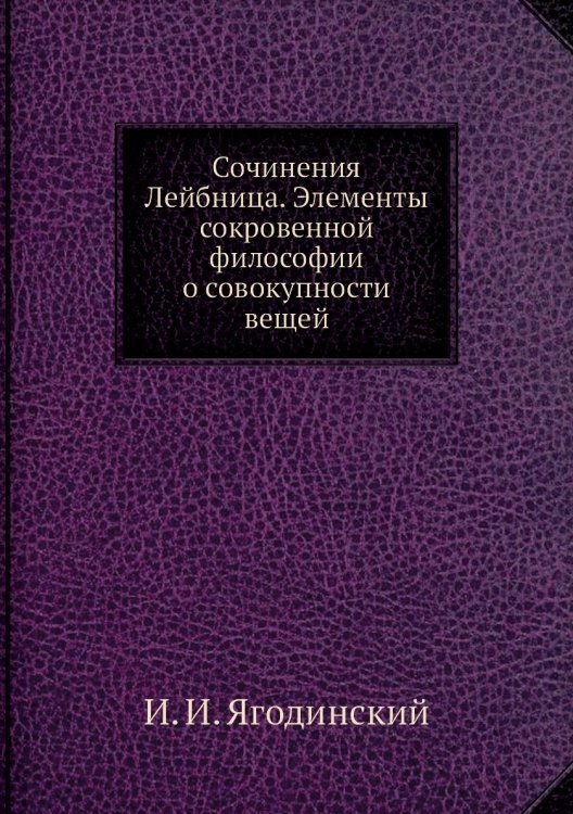 Сочинения Лейбница. Элементы сокровенной философии о совокупности вещей Сочинения Лейбница. Элементы сокровенной философии о совокупности вещей