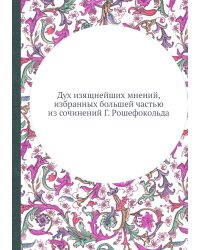 Дух изящнейших мнений, избранных большей частью из сочинений Г. Рошефокольда