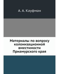 Материалы по вопросу колонизационной вместимости Приамурского края