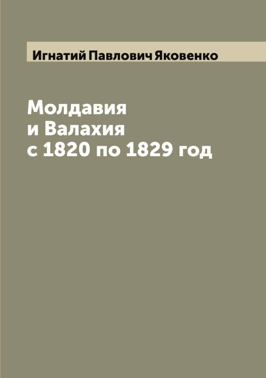 Обложка книги «Молдавия и Валахия с 1820 по 1829 год» — Игнатий Павлович Яковенко, ISBN 9785521395996