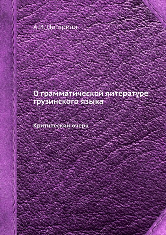 Обложка книги «О грамматической литературе грузинского языка» — А.И. Цагарили, ISBN 9785518072831