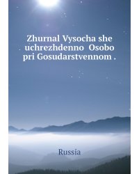 Zhurnal Vysochaĭshe uchrezhdennoĭ Osoboĭ pri Gosudarstvennom .