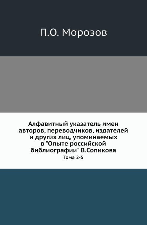 Алфавитный указатель имен авторов, переводчиков, издателей и других лиц, упоминаемых в "Опыте российской библиографии" В.Сопикова