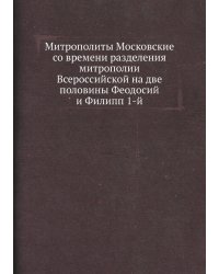 Митрополиты Московские со времени разделения митрополии Всероссийской на две половины Феодосий и Филипп 1-й