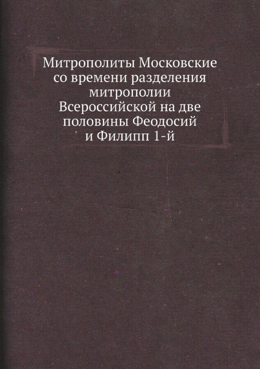 Митрополиты Московские со времени разделения митрополии Всероссийской на две половины Феодосий и Филипп 1-й