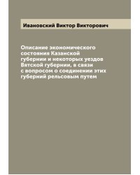 Описание экономического состояния Казанской губернии и некоторых уездов Вятской губернии, в связи с вопросом о соединении этих губерний рельсовым путем