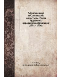 Афонская гора и Соловецкий монастырь. Труды Чудовского иеродьякона Дамаскина (1701 - 1706).