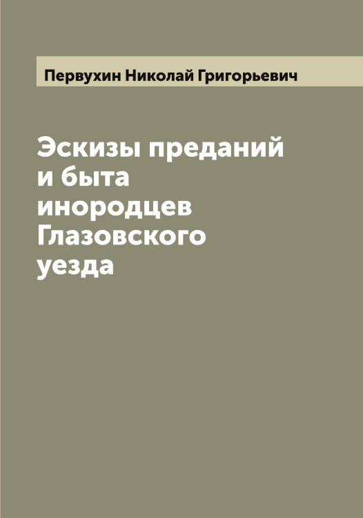 Обложка книги «Эскизы преданий и быта инородцев Глазовского уезда» — Первухин Николай Григорьевич, ISBN 9785521275496