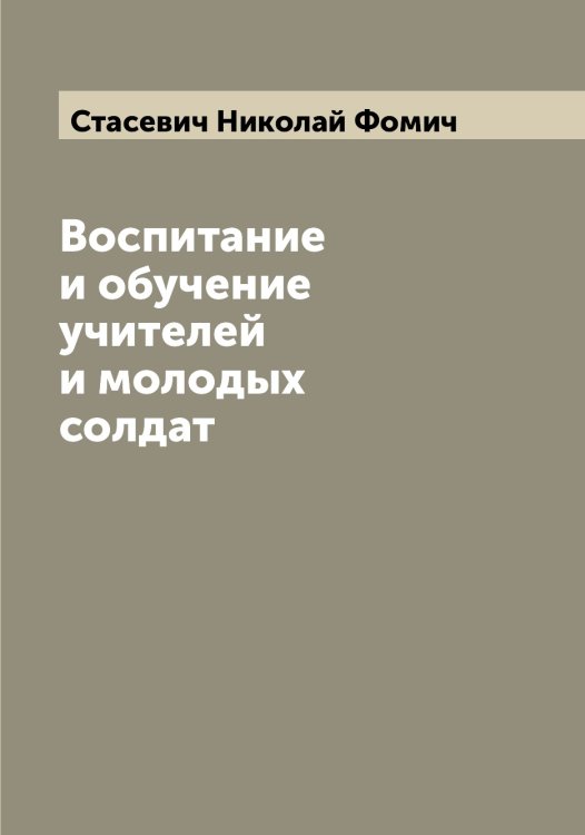 Обложка книги «Воспитание и обучение учителей и молодых солдат» — Стасевич Николай Фомич, ISBN 9785519753500
