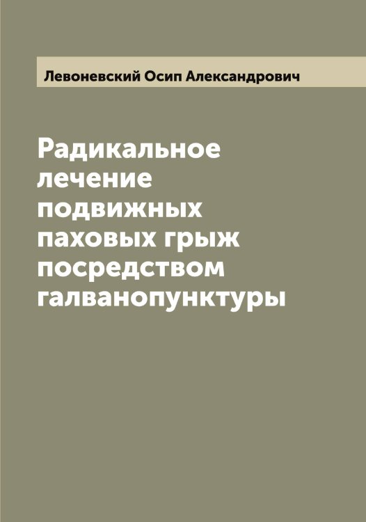 Обложка книги «Радикальное лечение подвижных паховых грыж посредством галванопунктуры» — Левоневский Осип Александрович, ISBN 9785519928373