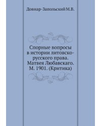 Спорные вопросы в истории литовско-русского права. Матвея Любавскаго. М. 1901. (Критика)
