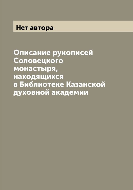 Обложка книги «Описание рукописей Соловецкого монастыря, находящихся в Библиотеке Казанской духовной академии» — Нет автора, ISBN 9785519875721