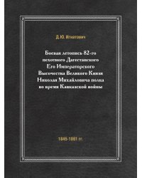 Боевая летопись 82-го пехотного Дагестанского Его Императорского Высочества Великого Князя Николая Михайловича полка во время Кавказской войны