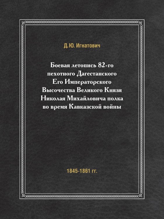 Боевая летопись 82-го пехотного Дагестанского Его Императорского Высочества Великого Князя Николая Михайловича полка во время Кавказской войны