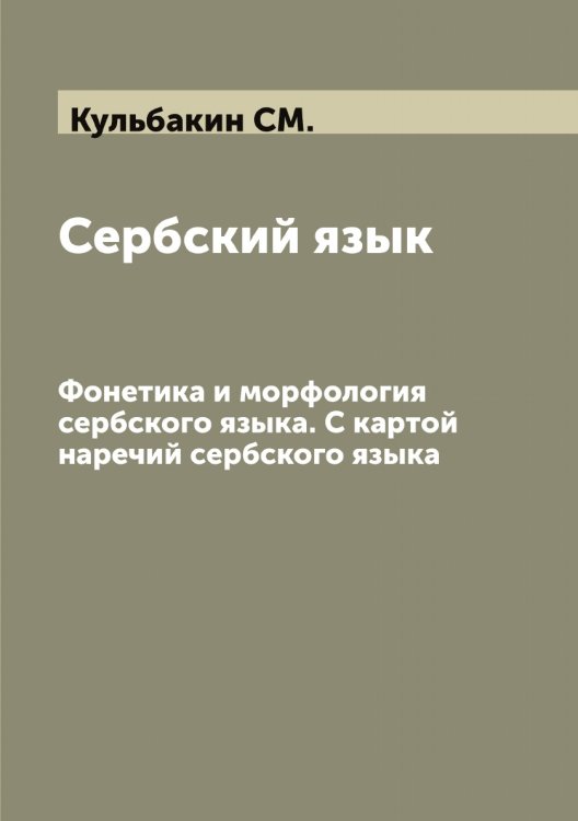 Обложка книги «Сербский язык. Фонетика и морфология сербского языка. С картой наречий сербского языка» — Кульбакин СМ., ISBN 9785519917650