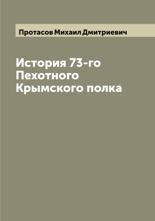 История 73-го Пехотного Крымского полка Обложка книги «История 73-го Пехотного Крымского полка» — Протасов Михаил Дмитриевич, ISBN 9785519796880