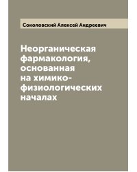 Неорганическая фармакология, основанная на химико-физиологических началах