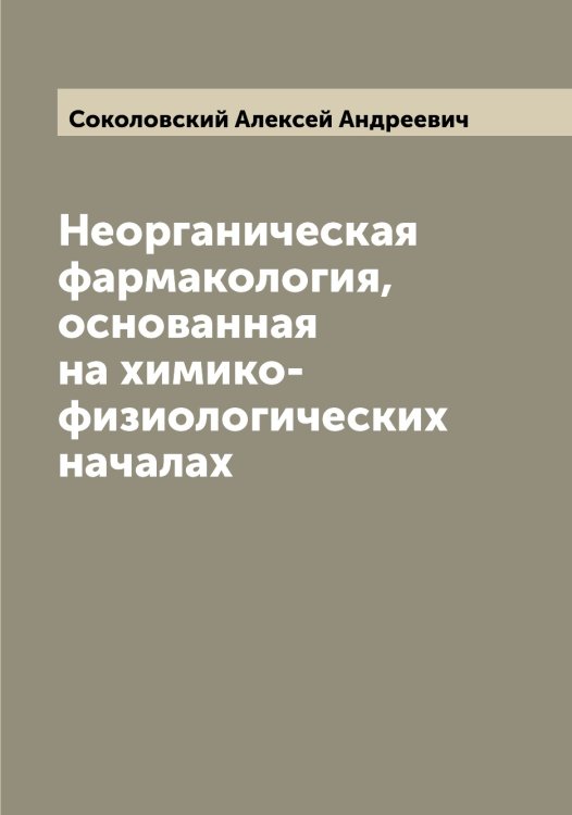 Обложка книги «Неорганическая фармакология, основанная на химико-физиологических началах» — Соколовский Алексей Андреевич, ISBN 9785519746007