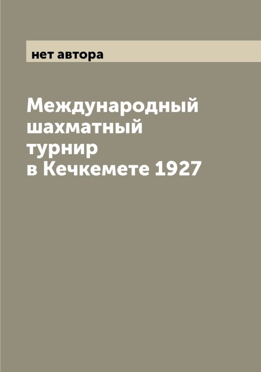 Обложка книги «Международный шахматный турнир в Кечкемете 1927» — нет автора, ISBN 9785519959551
