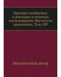 Краткие сообщения о докладах и полевых исследованиях Института археологии. Том 109